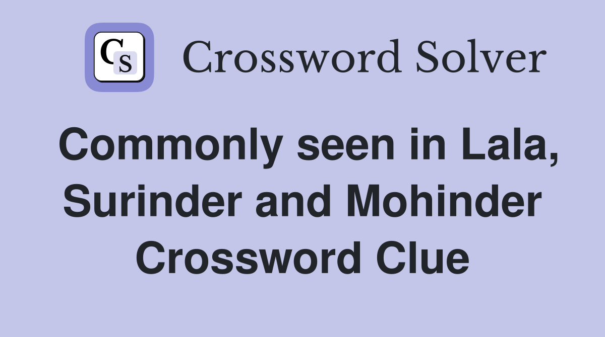 Commonly seen in Lala, Surinder and Mohinder Crossword Clue Answers
